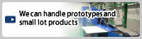 We can handle prototypes and small lot products